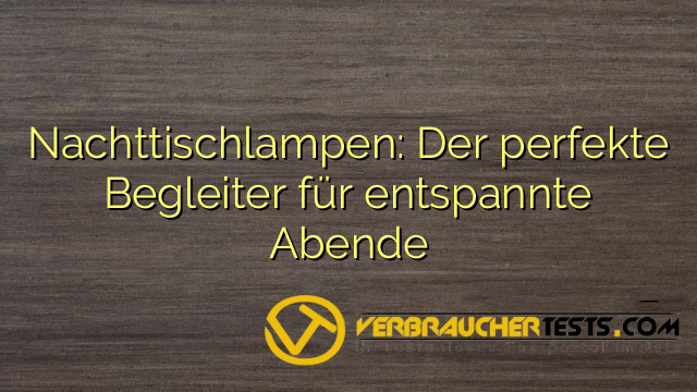 Nachttischlampen: Der perfekte Begleiter für entspannte Abende