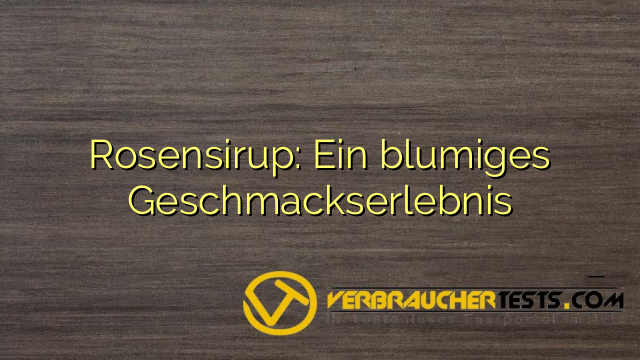 Rosensirup: Ein blumiges Geschmackserlebnis - verbrauchertests.com