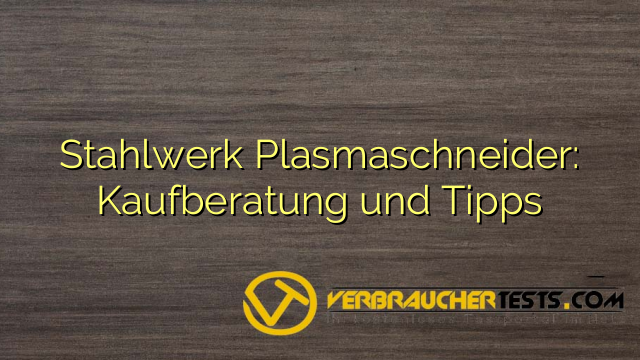 Stahlwerk Plasmaschneider: Kaufberatung und Tipps