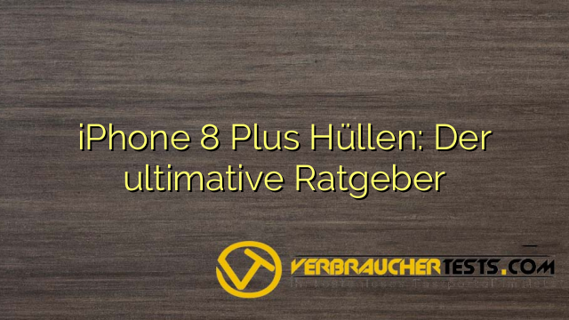 iPhone 8 Plus Hüllen: Der ultimative Ratgeber
