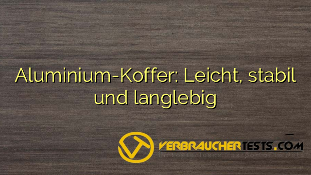 Aluminium-Koffer: Leicht, stabil und langlebig