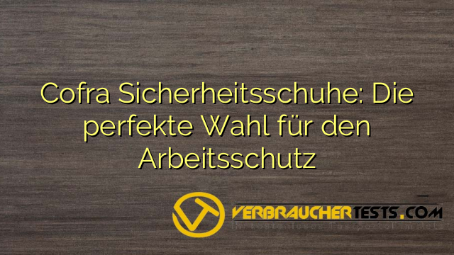 Cofra Sicherheitsschuhe: Die perfekte Wahl für den Arbeitsschutz