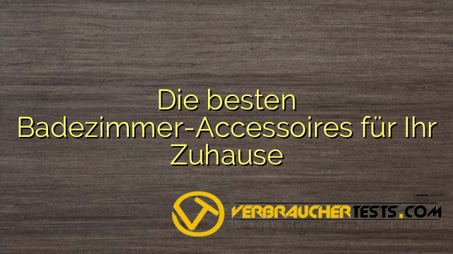 Die besten Badezimmer-Accessoires für Ihr Zuhause