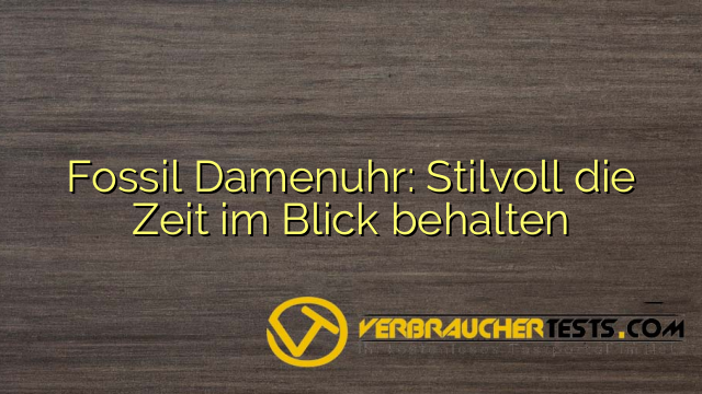Fossil Damenuhr: Stilvoll die Zeit im Blick behalten