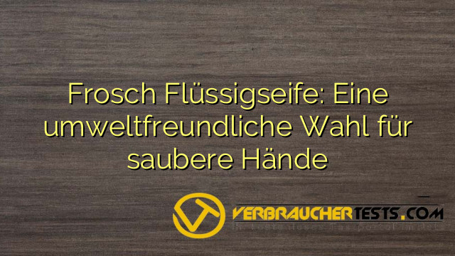 Frosch Flüssigseife: Eine umweltfreundliche Wahl für saubere Hände