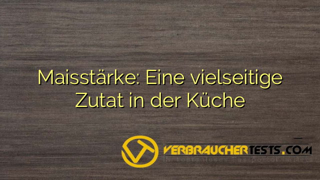 Maisstärke: Eine vielseitige Zutat in der Küche