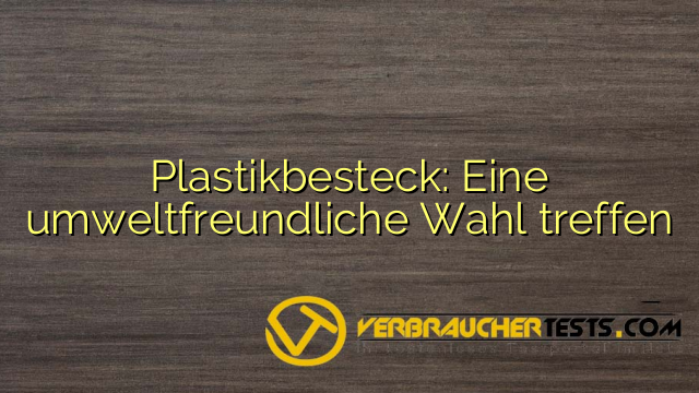 Plastikbesteck: Eine umweltfreundliche Wahl treffen