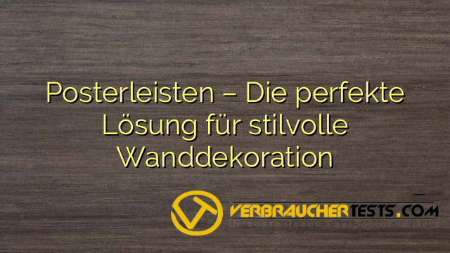Posterleisten – Die perfekte Lösung für stilvolle Wanddekoration