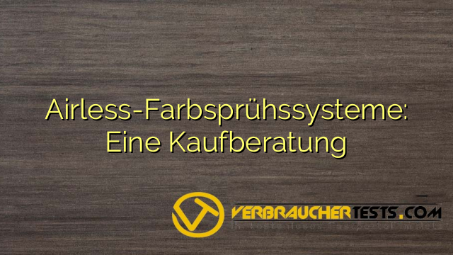 Airless-Farbsprühssysteme: Eine Kaufberatung