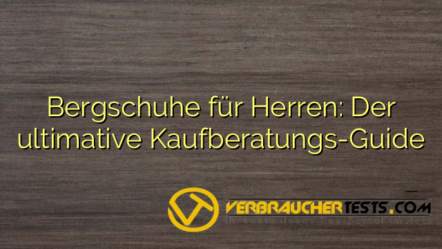Bergschuhe für Herren: Der ultimative Kaufberatungs-Guide