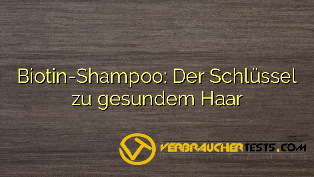 Biotin-Shampoo: Der Schlüssel zu gesundem Haar