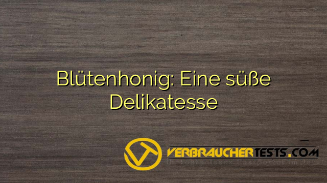 Blütenhonig: Eine süße Delikatesse