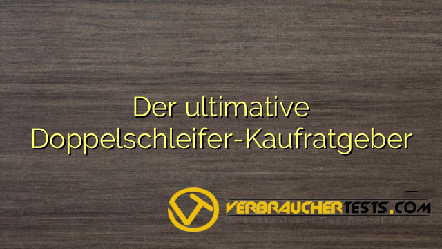 Der ultimative Doppelschleifer-Kaufratgeber