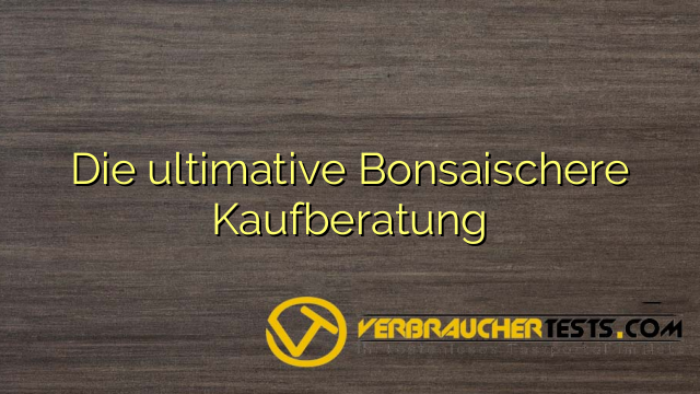 Die ultimative Bonsaischere Kaufberatung