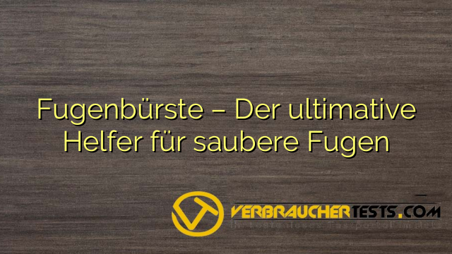 Fugenbürste – Der ultimative Helfer für saubere Fugen