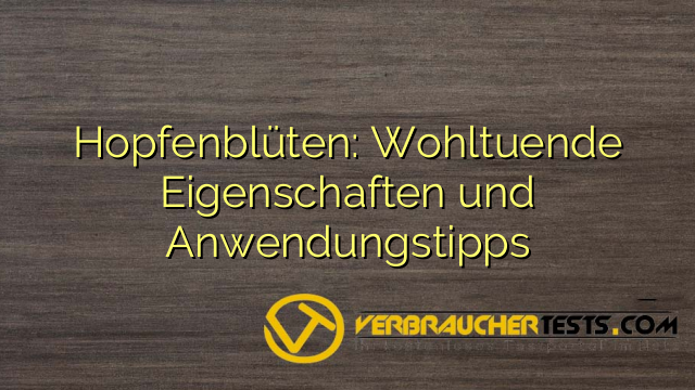 Hopfenblüten: Wohltuende Eigenschaften und Anwendungstipps