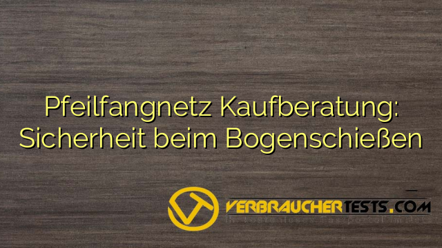 Pfeilfangnetz Kaufberatung: Sicherheit beim Bogenschießen