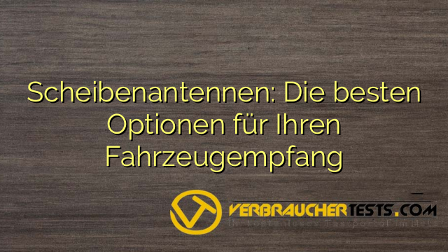 Scheibenantennen: Die besten Optionen für Ihren Fahrzeugempfang