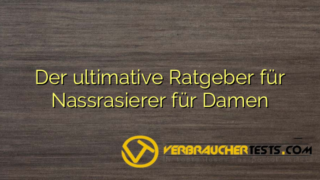Der ultimative Ratgeber für Nassrasierer für Damen