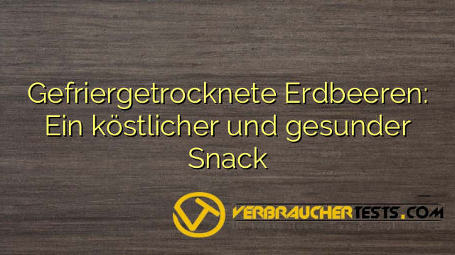 Gefriergetrocknete Erdbeeren: Ein köstlicher und gesunder Snack
