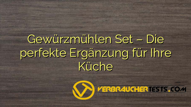 Gewürzmühlen Set – Die perfekte Ergänzung für Ihre Küche