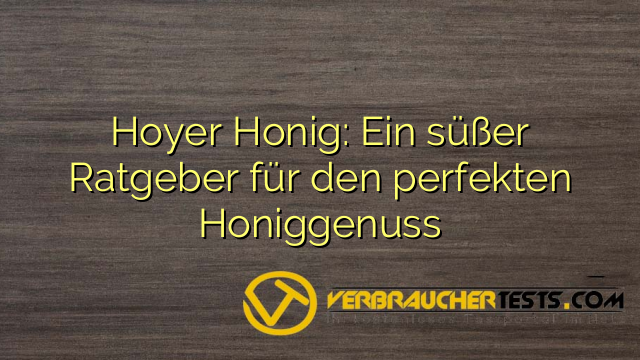 Hoyer Honig: Ein süßer Ratgeber für den perfekten Honiggenuss