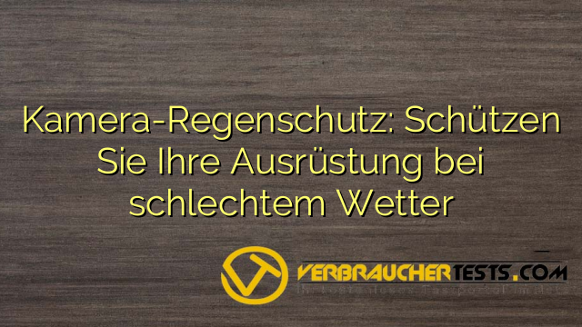 Kamera-Regenschutz: Schützen Sie Ihre Ausrüstung bei schlechtem Wetter