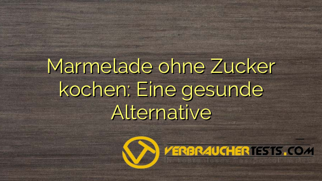 Marmelade ohne Zucker kochen: Eine gesunde Alternative