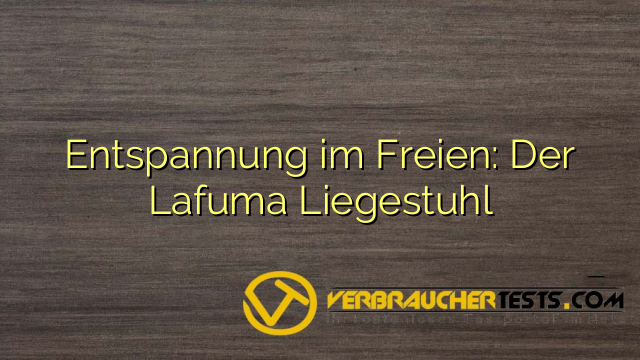 Entspannung im Freien: Der Lafuma Liegestuhl