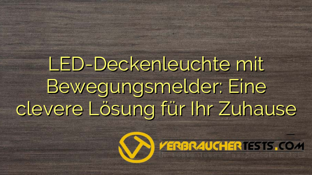 LED-Deckenleuchte mit Bewegungsmelder: Eine clevere Lösung für Ihr Zuhause