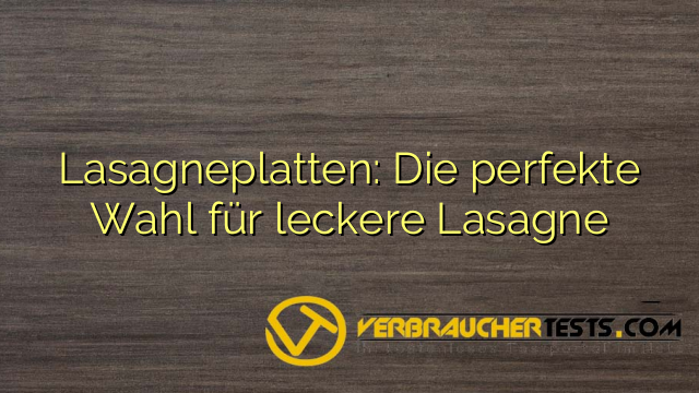 Lasagneplatten: Die perfekte Wahl für leckere Lasagne