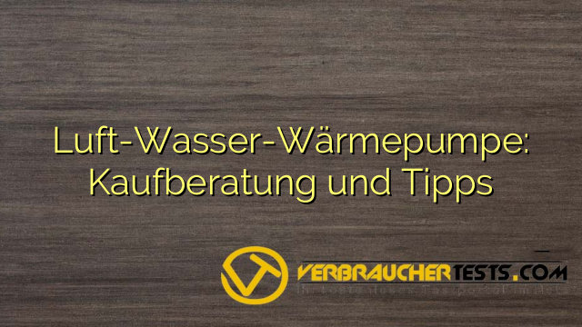 Luft-Wasser-Wärmepumpe: Kaufberatung und Tipps