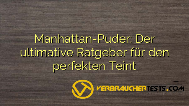 Manhattan-Puder: Der ultimative Ratgeber für den perfekten Teint