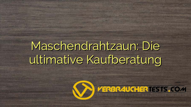 Maschendrahtzaun: Die ultimative Kaufberatung