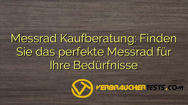 Messrad Kaufberatung: Finden Sie das perfekte Messrad für Ihre Bedürfnisse