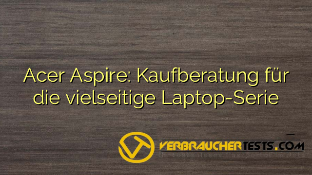 Acer Aspire: Kaufberatung für die vielseitige Laptop-Serie