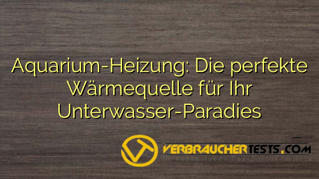 Aquarium-Heizung: Die perfekte Wärmequelle für Ihr Unterwasser-Paradies