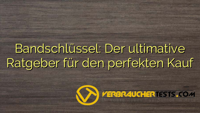 Bandschlüssel: Der ultimative Ratgeber für den perfekten Kauf