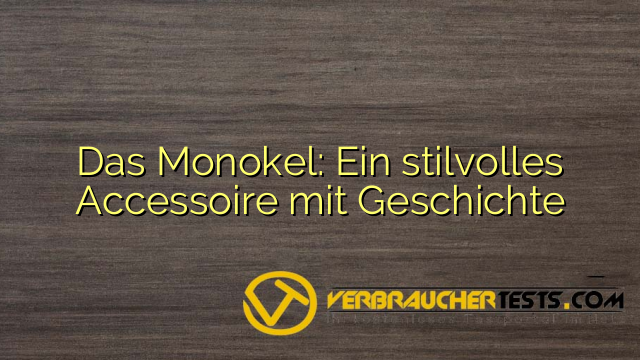 Das Monokel: Ein stilvolles Accessoire mit Geschichte