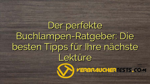 Der perfekte Buchlampen-Ratgeber: Die besten Tipps für Ihre nächste Lektüre