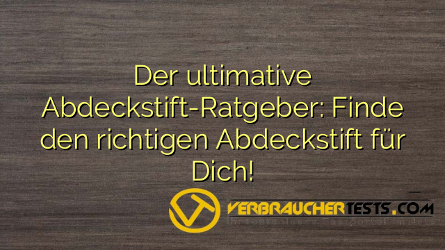 Der ultimative Abdeckstift-Ratgeber: Finde den richtigen Abdeckstift für Dich!