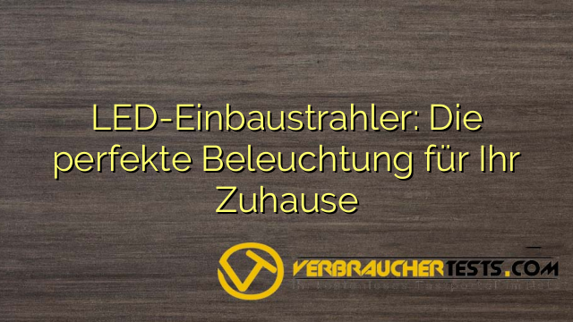 LED-Einbaustrahler: Die perfekte Beleuchtung für Ihr Zuhause