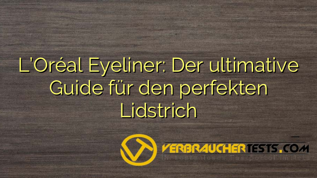 L’Oréal Eyeliner: Der ultimative Guide für den perfekten Lidstrich