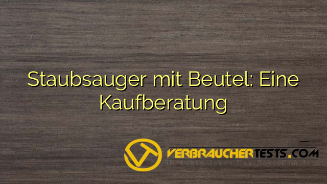 Staubsauger mit Beutel: Eine Kaufberatung