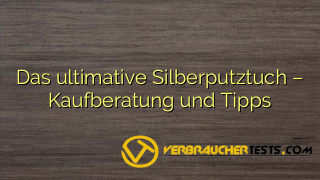 Das ultimative Silberputztuch – Kaufberatung und Tipps