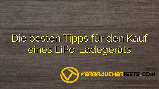 Die besten Tipps für den Kauf eines LiPo-Ladegeräts