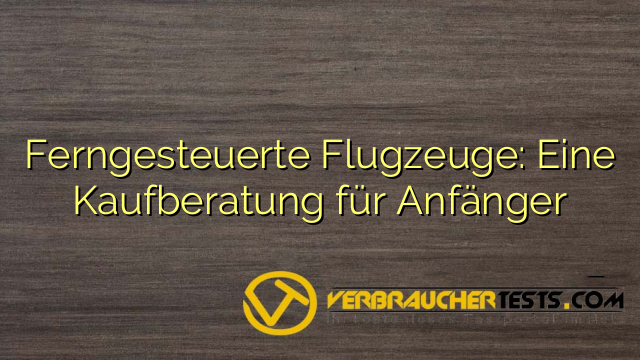 Ferngesteuerte Flugzeuge: Eine Kaufberatung für Anfänger