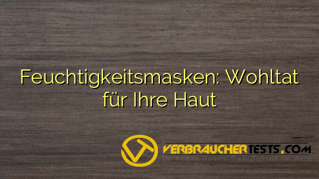 Feuchtigkeitsmasken: Wohltat für Ihre Haut