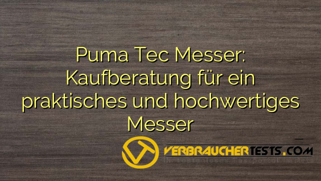 Puma Tec Messer: Kaufberatung für ein praktisches und hochwertiges Messer