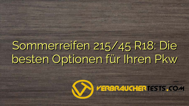 Sommerreifen 215/45 R18: Die besten Optionen für Ihren Pkw